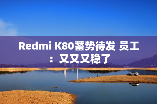 Redmi K80蓄势待发 员工：又又又稳了