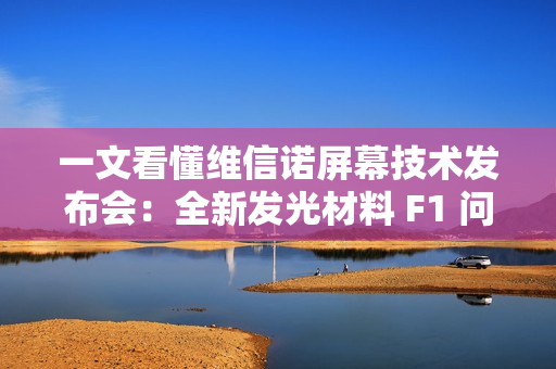 一文看懂维信诺屏幕技术发布会：全新发光材料 F1 问世，这些护眼科技亮了