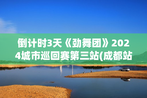 倒计时3天《劲舞团》2024城市巡回赛第三站(成都站)开赛在即!