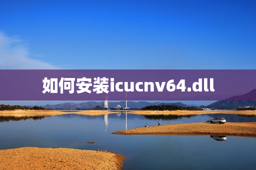 如何安装icucnv64.dll