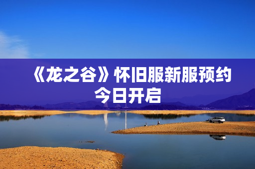 《龙之谷》怀旧服新服预约今日开启