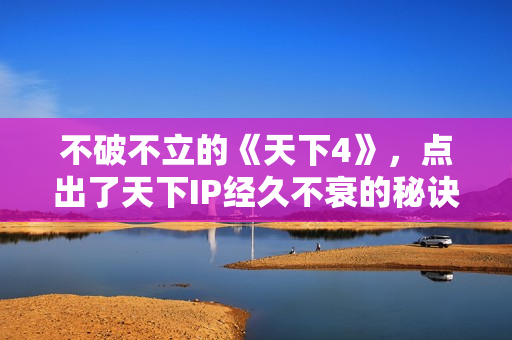 不破不立的《天下4》，点出了天下IP经久不衰的秘诀