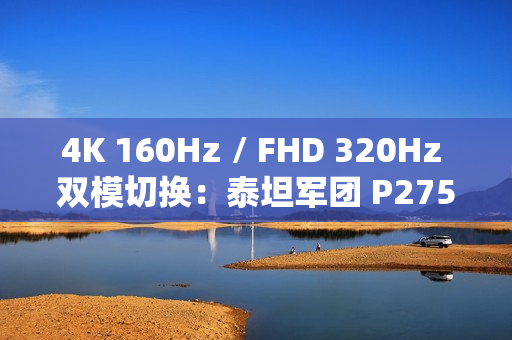 4K 160Hz / FHD 320Hz 双模切换：泰坦军团 P275MV PLUS 显示器 2179 元新低