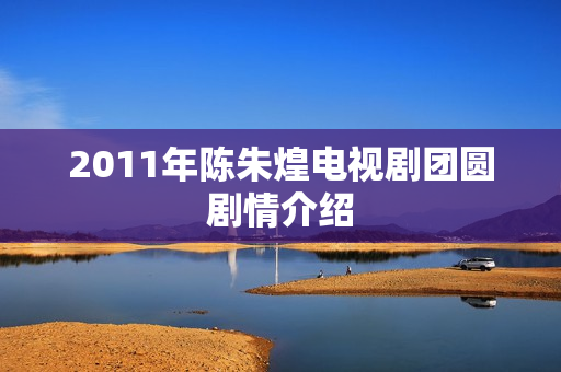 2011年陈朱煌电视剧团圆剧情介绍