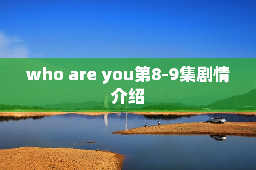 who are you第8-9集剧情介绍