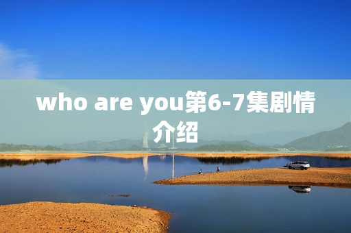 who are you第6-7集剧情介绍