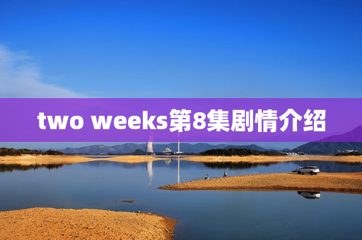 two weeks第8集剧情介绍