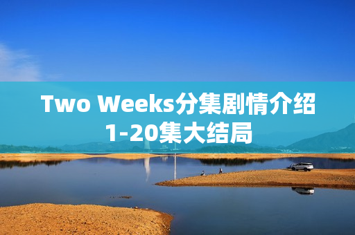 Two Weeks分集剧情介绍1-20集大结局