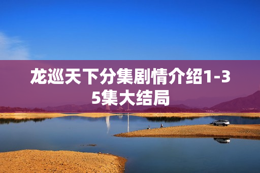 龙巡天下分集剧情介绍1-35集大结局