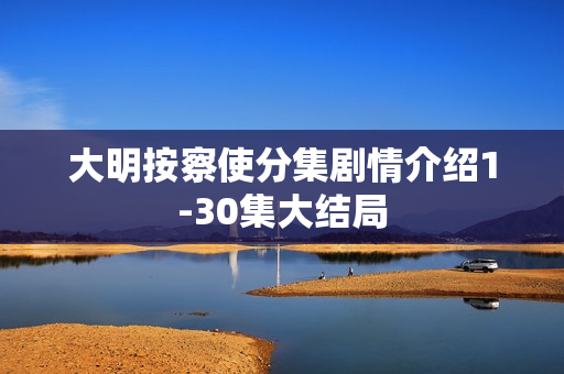 大明按察使分集剧情介绍1-30集大结局