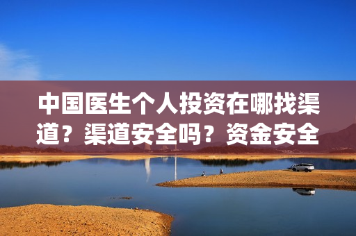 中国医生个人投资在哪找渠道？渠道安全吗？资金安全吗？(中国医生个人投资有保障吗)