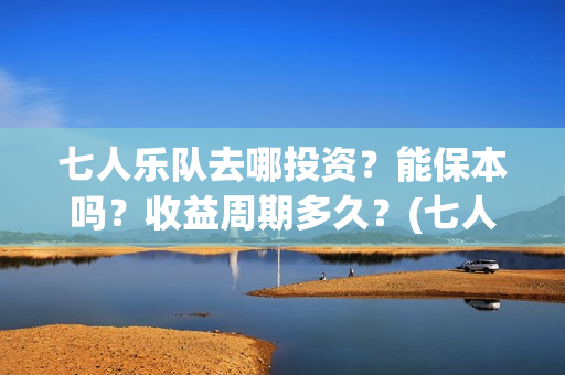 七人乐队去哪投资？能保本吗？收益周期多久？(七人乐队上映时间)