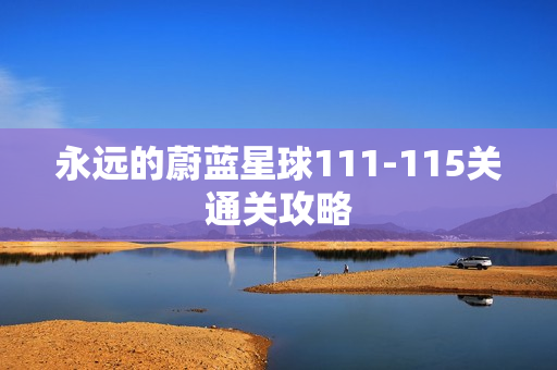 永远的蔚蓝星球111-115关通关攻略