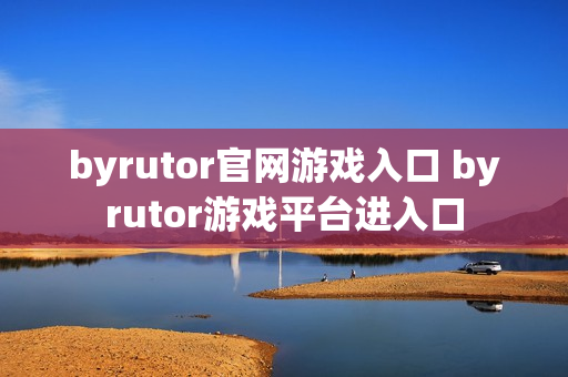 byrutor官网游戏入口 byrutor游戏平台进入口