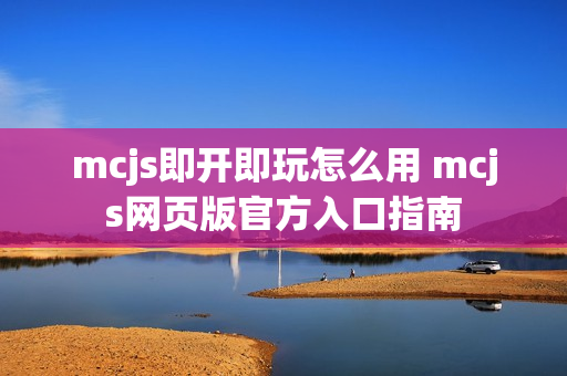 mcjs即开即玩怎么用 mcjs网页版官方入口指南