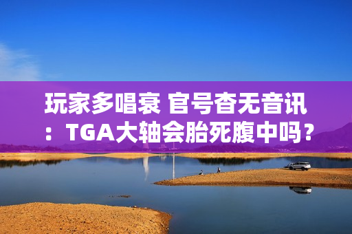 玩家多唱衰 官号杳无音讯：TGA大轴会胎死腹中吗？