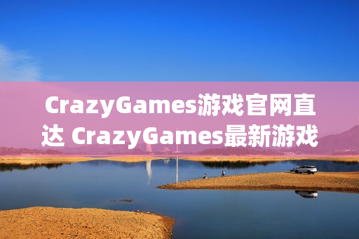 CrazyGames游戏官网直达 CrazyGames最新游戏入口