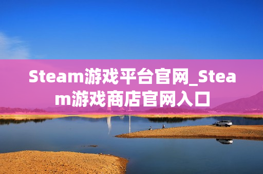 Steam游戏平台官网_Steam游戏商店官网入口