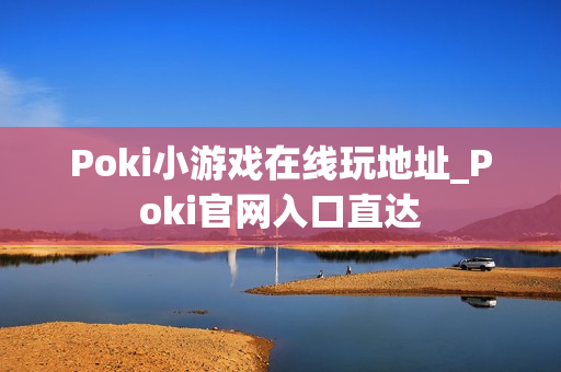 Poki小游戏在线玩地址_Poki官网入口直达