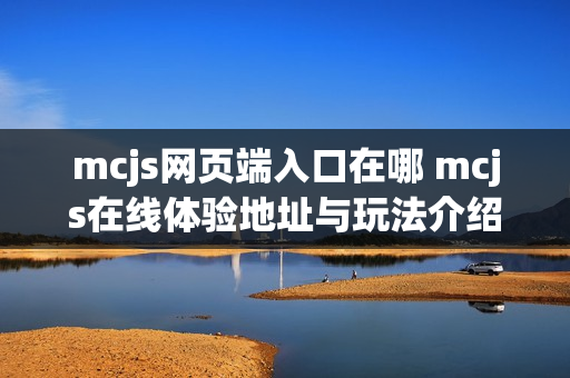 mcjs网页端入口在哪 mcjs在线体验地址与玩法介绍