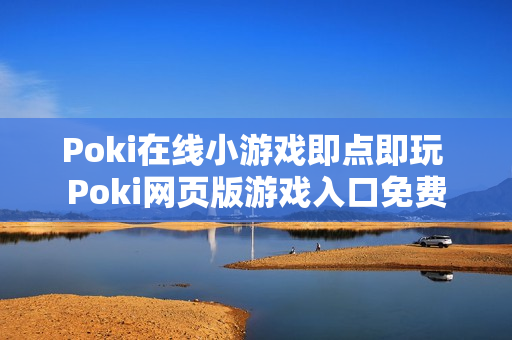 Poki在线小游戏即点即玩 Poki网页版游戏入口免费