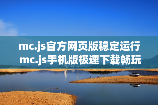mc.js官方网页版稳定运行 mc.js手机版极速下载畅玩