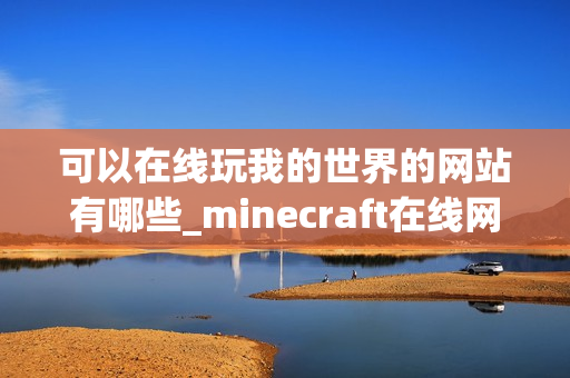 可以在线玩我的世界的网站有哪些_minecraft在线网页玩