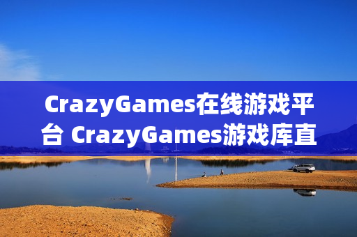 CrazyGames在线游戏平台 CrazyGames游戏库直达链接