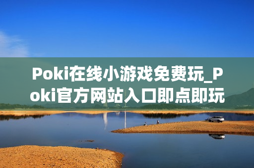 Poki在线小游戏免费玩_Poki官方网站入口即点即玩
