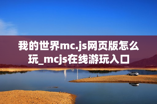 我的世界mc.js网页版怎么玩_mcjs在线游玩入口