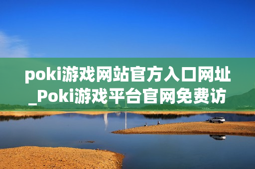 poki游戏网站官方入口网址_Poki游戏平台官网免费访问入口