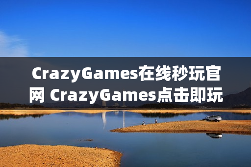 CrazyGames在线秒玩官网 CrazyGames点击即玩入口