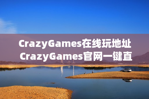 CrazyGames在线玩地址 CrazyGames官网一键直达