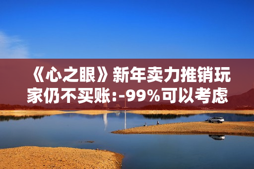 《心之眼》新年卖力推销玩家仍不买账:-99%可以考虑