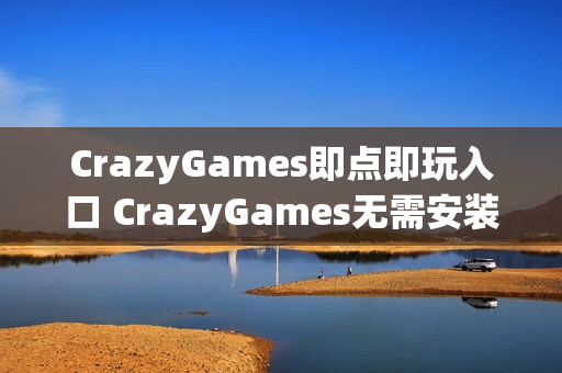 CrazyGames即点即玩入口 CrazyGames无需安装入口