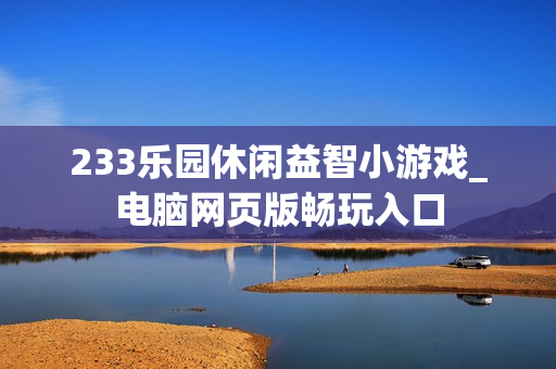 233乐园休闲益智小游戏_电脑网页版畅玩入口