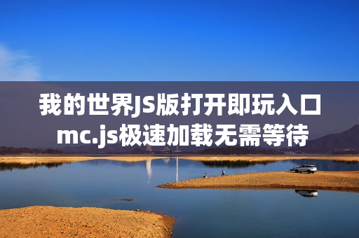我的世界JS版打开即玩入口 mc.js极速加载无需等待