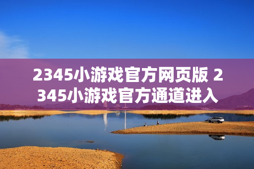 2345小游戏官方网页版 2345小游戏官方通道进入