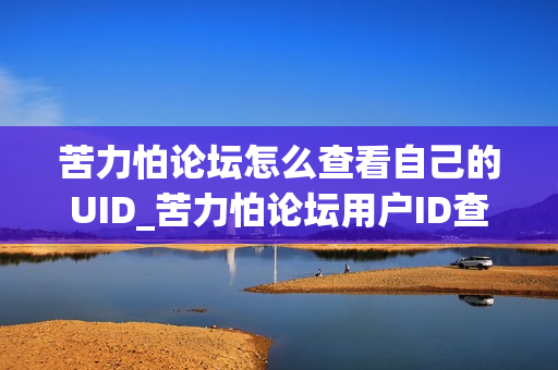 苦力怕论坛怎么查看自己的UID_苦力怕论坛用户ID查找方法【技巧】