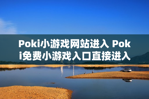 Poki小游戏网站进入 Poki免费小游戏入口直接进入