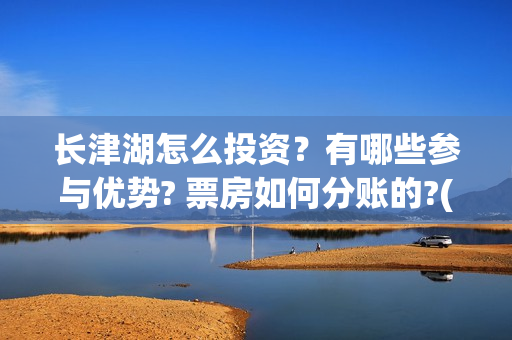 长津湖怎么投资？有哪些参与优势? 票房如何分账的?(长津湖怎么参与投资)