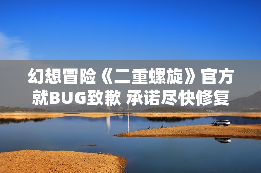 幻想冒险《二重螺旋》官方就BUG致歉 承诺尽快修复改善
