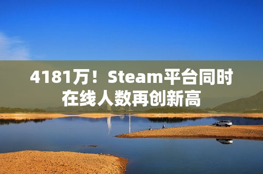 4181万！Steam平台同时在线人数再创新高
