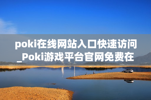 poki在线网站入口快速访问_Poki游戏平台官网免费在线入口