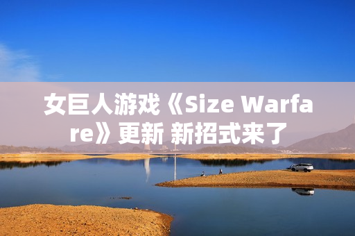 女巨人游戏《Size Warfare》更新 新招式来了
