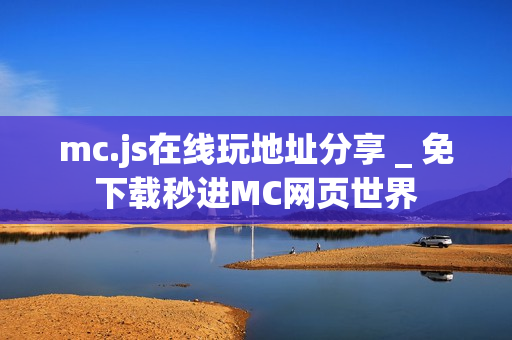 mc.js在线玩地址分享 _ 免下载秒进MC网页世界
