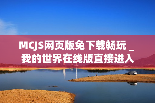 MCJS网页版免下载畅玩 _ 我的世界在线版直接进入