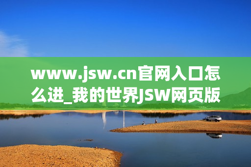 www.jsw.cn官网入口怎么进_我的世界JSW网页版免费秒玩入口地址