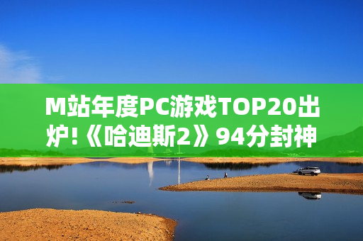 M站年度PC游戏TOP20出炉!《哈迪斯2》94分封神