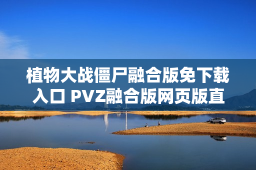 植物大战僵尸融合版免下载入口 PVZ融合版网页版直接玩